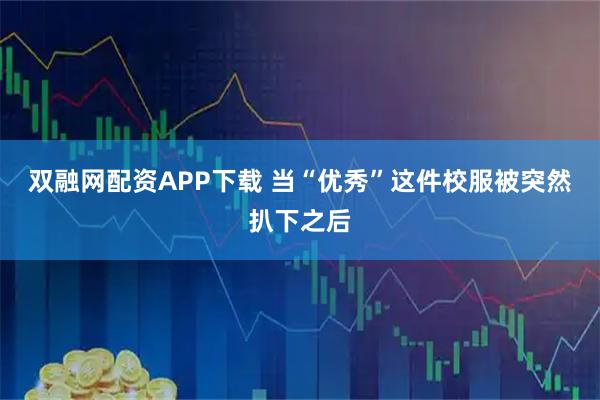 双融网配资APP下载 当“优秀”这件校服被突然扒下之后
