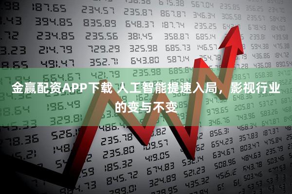 金赢配资APP下载 人工智能提速入局，影视行业的变与不变