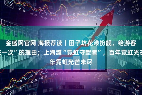 金盛网官网 海报荐读｜田子坊花漾扮靓，给游客“再来一次”的理由；上海滩“霓虹守望者”，百年霓虹光芒未尽