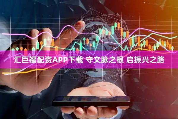 汇巨福配资APP下载 守文脉之根 启振兴之路