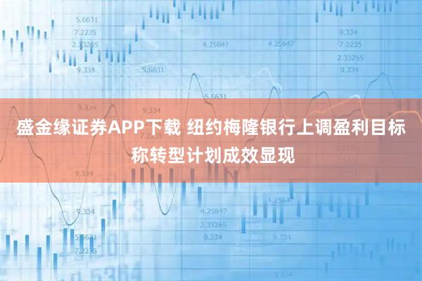 盛金缘证券APP下载 纽约梅隆银行上调盈利目标 称转型计划成效显现