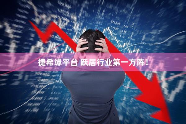 捷希缘平台 跃居行业第一方阵！