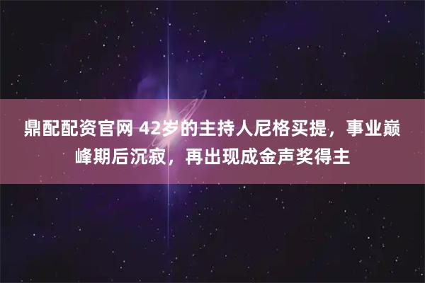 鼎配配资官网 42岁的主持人尼格买提，事业巅峰期后沉寂，再出现成金声奖得主