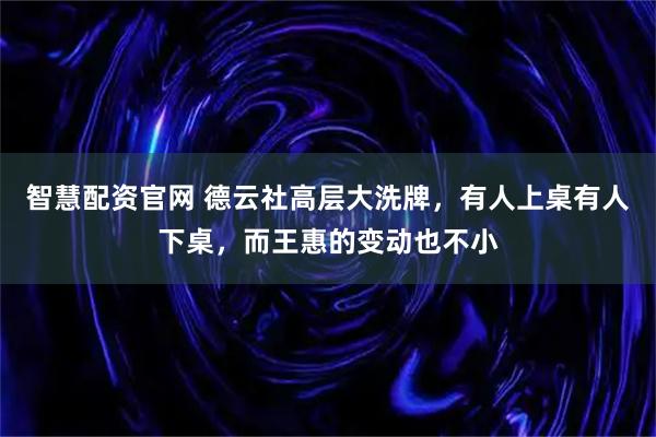 智慧配资官网 德云社高层大洗牌，有人上桌有人下桌，而王惠的变动也不小