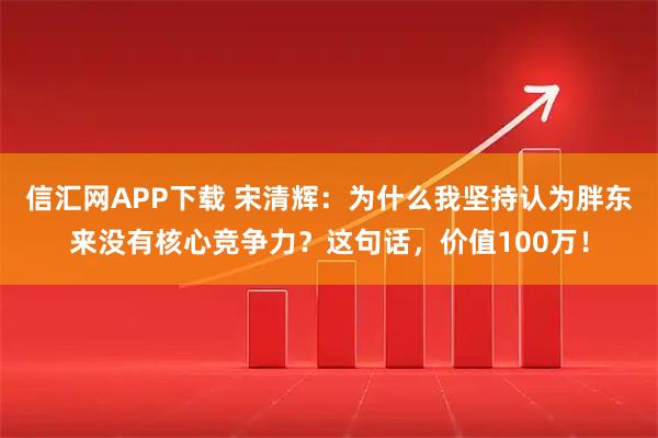 信汇网APP下载 宋清辉：为什么我坚持认为胖东来没有核心竞争力？这句话，价值100万！