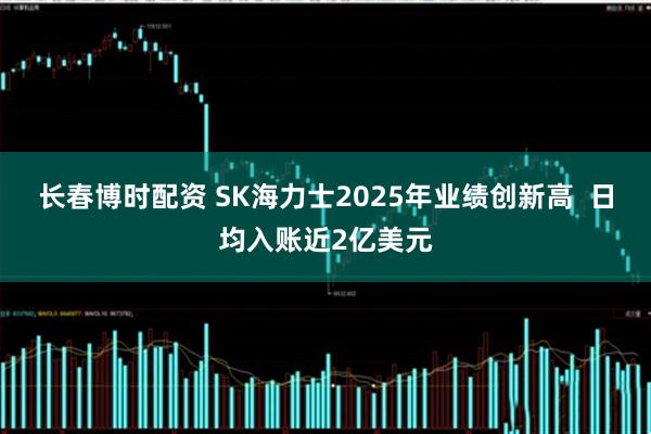 长春博时配资 SK海力士2025年业绩创新高  日均入账近2亿美元