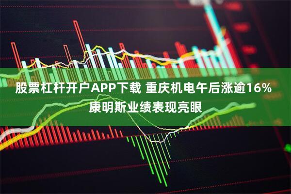 股票杠杆开户APP下载 重庆机电午后涨逾16% 康明斯业绩表现亮眼