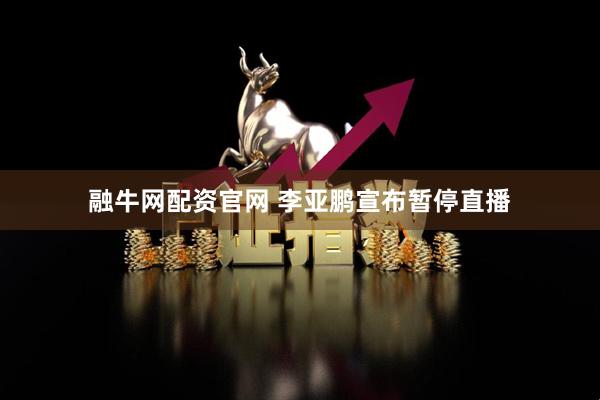 融牛网配资官网 李亚鹏宣布暂停直播