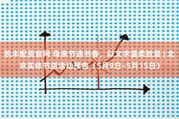 凯丰配资官网 母亲节遇书香，以文字温柔致爱 | 北京实体书店活动预告（5月9日~5月15日）